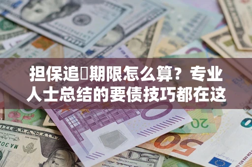 武汉担保追償期限怎么算？专业人士总结的要债技巧都在这里了
