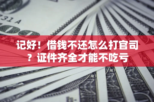 武汉记好！借钱不还怎么打官司？证件齐全才能不吃亏