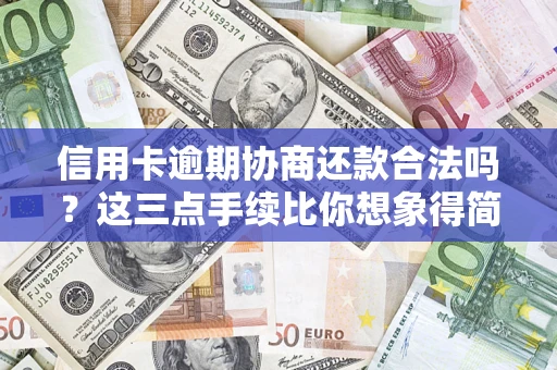 武汉信用卡逾期协商还款合法吗？这三点手续比你想象得简单