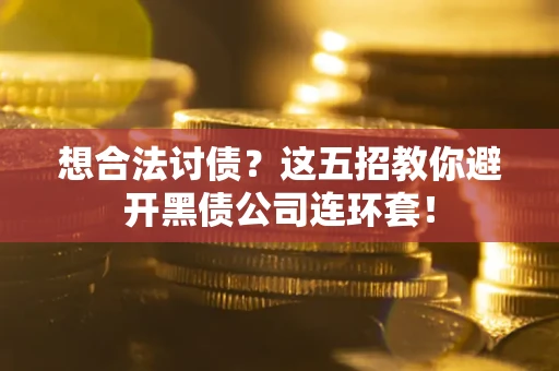 武汉想合法讨债？这五招教你避开黑债公司连环套！