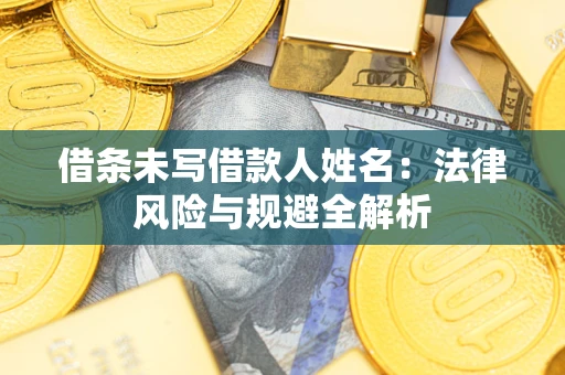 武汉借条未写借款人姓名：法律风险与规避全解析