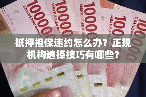 武汉抵押担保违约怎么办？正规机构选择技巧有哪些？