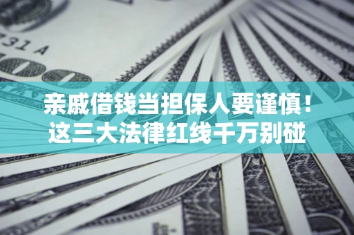 武汉亲戚借钱当担保人要谨慎！这三大法律红线千万别碰