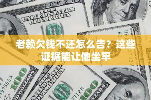武汉老赖欠钱不还怎么告？这些证据能让他坐牢