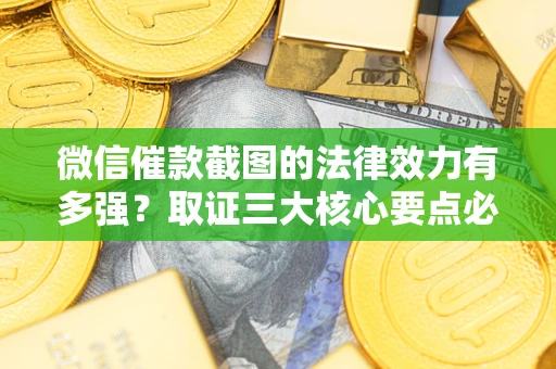 武汉微信催款截图的法律效力有多强？取证三大核心要点必须知道！