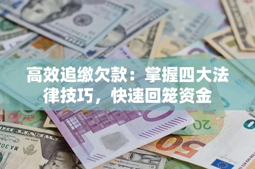 武汉高效追缴欠款：掌握四大法律技巧，快速回笼资金