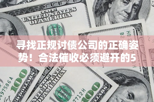 武汉寻找正规讨债公司的正确姿势！合法催收必须避开的5大雷区