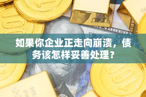 武汉如果你企业正走向崩溃，债务该怎样妥善处理？