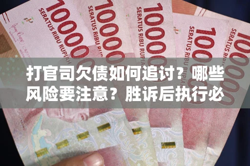 武汉打官司欠债如何追讨？哪些风险要注意？胜诉后执行必看！