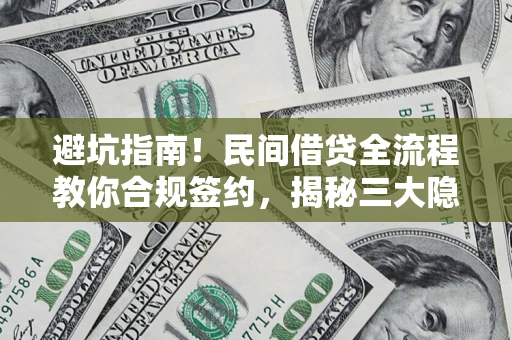 武汉避坑指南！民间借贷全流程教你合规签约，揭秘三大隐形陷阱