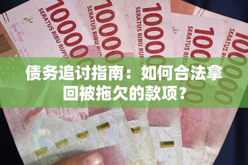 武汉债务追讨指南：如何合法拿回被拖欠的款项？