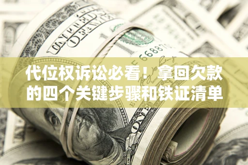 武汉代位权诉讼必看!拿回欠款的四个关键步骤和铁证清单 武汉代位权诉讼必看!拿回欠款的四个关键步骤和铁证清单