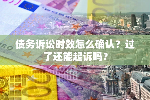 武汉债务诉讼时效怎么确认？过了还能起诉吗？