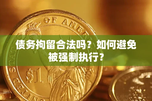武汉债务拘留合法吗？如何避免被强制执行？