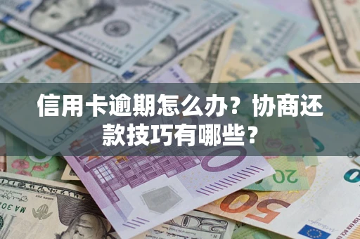 武汉信用卡逾期怎么办？协商还款技巧有哪些？