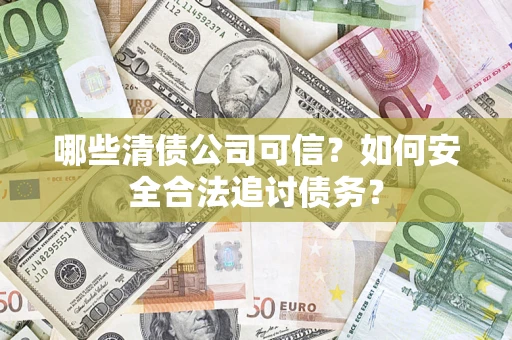 武汉哪些清债公司可信？如何安全合法追讨债务？