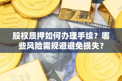 武汉股权质押如何办理手续？哪些风险需规避避免损失？