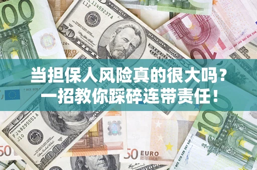 武汉当担保人风险真的很大吗？一招教你踩碎连带责任！