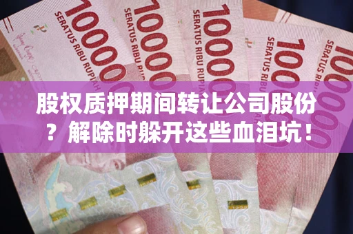 武汉股权质押期间转让公司股份？解除时躲开这些血泪坑！