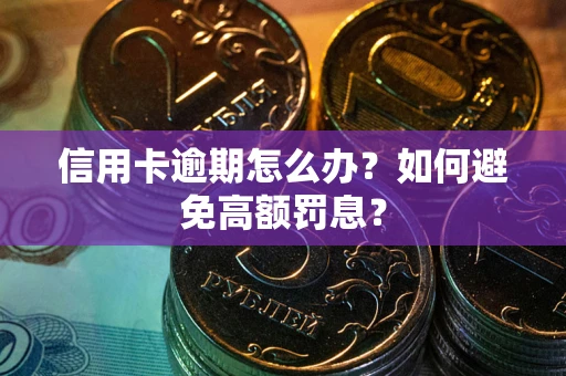 武汉信用卡逾期怎么办？如何避免高额罚息？