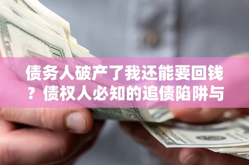 武汉债务人破产了我还能要回钱？债权人必知的追债陷阱与破局之道