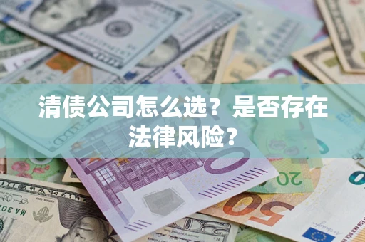 武汉清债公司怎么选？是否存在法律风险？