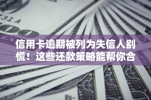 武汉信用卡逾期被列为失信人别慌！这些还款策略能帮你合法止损