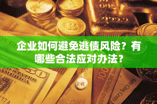 武汉企业如何避免逃债风险？有哪些合法应对办法？