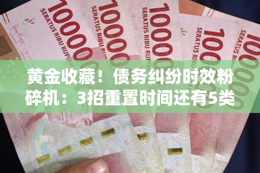 武汉黄金收藏！债务纠纷时效粉碎机：3招重置时间还有5类不设年限的特殊债务