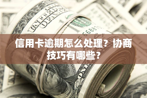 武汉信用卡逾期怎么处理？协商技巧有哪些？