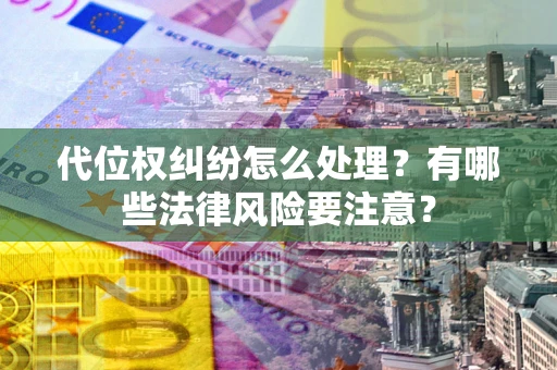武汉代位权纠纷怎么处理？有哪些法律风险要注意？