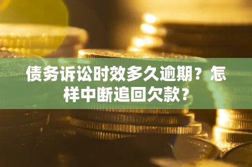 武汉债务诉讼时效多久逾期？怎样中断追回欠款？