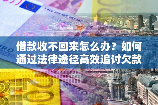 武汉借款收不回来怎么办?如何通过法律途径高效追讨欠款? 武汉借款收不回来怎么办?如何通过法律途径高效追讨欠款?