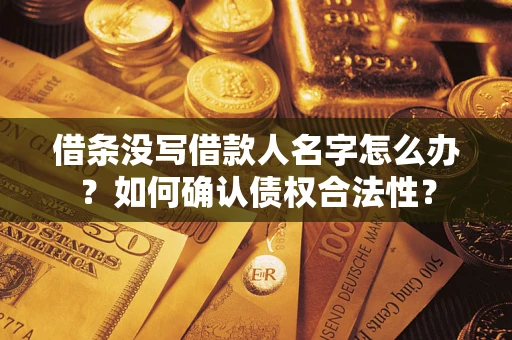 武汉借条没写借款人名字怎么办？如何确认债权合法性？