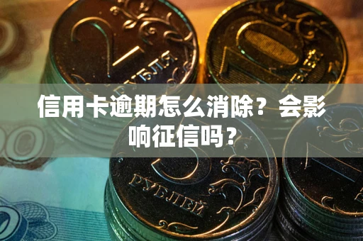 武汉信用卡逾期怎么消除？会影响征信吗？