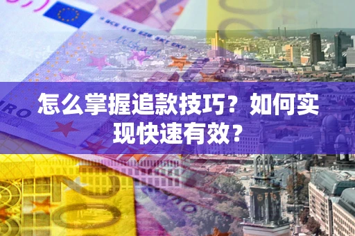 武汉怎么掌握追款技巧？如何实现快速有效？