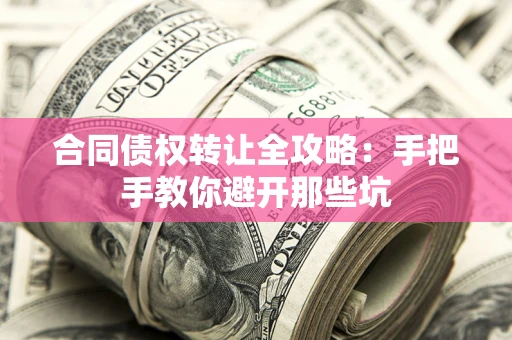 武汉合同债权转让全攻略：手把手教你避开那些坑