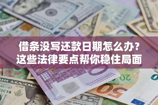 武汉借条没写还款日期怎么办？这些法律要点帮你稳住局面