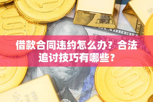 武汉借款合同违约怎么办？合法追讨技巧有哪些？
