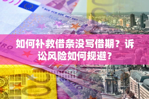 武汉如何补救借条没写借期？诉讼风险如何规避？