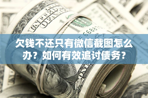 武汉欠钱不还只有微信截图怎么办？如何有效追讨债务？