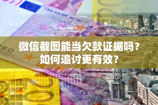 武汉微信截图能当欠款证据吗？如何追讨更有效？