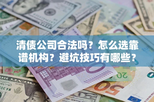 武汉清债公司合法吗？怎么选靠谱机构？避坑技巧有哪些？