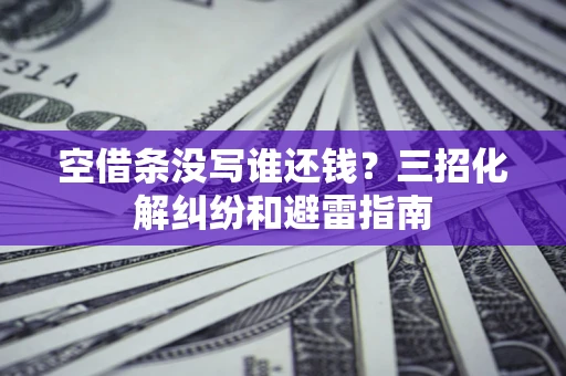 武汉空借条没写谁还钱？三招化解纠纷和避雷指南