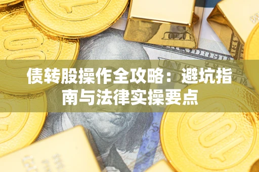 武汉债转股操作全攻略：避坑指南与法律实操要点