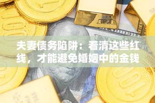 武汉夫妻债务陷阱：看清这些红线，才能避免婚姻中的金钱危机
