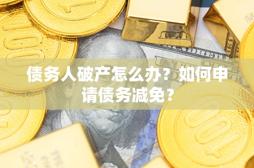武汉债务人破产怎么办？如何申请债务减免？