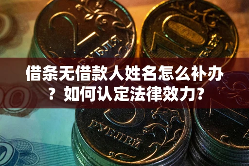 武汉借条无借款人姓名怎么补办？如何认定法律效力？