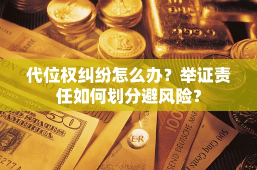 武汉代位权纠纷怎么办？举证责任如何划分避风险？