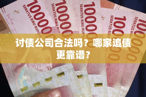武汉讨债公司合法吗？哪家追债更靠谱？